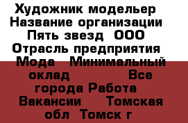 Художник-модельер › Название организации ­ Пять звезд, ООО › Отрасль предприятия ­ Мода › Минимальный оклад ­ 30 000 - Все города Работа » Вакансии   . Томская обл.,Томск г.